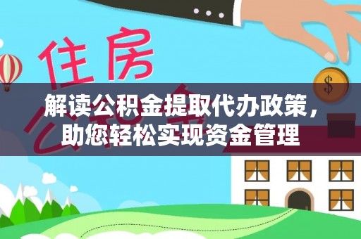 阿拉善盟解读公积金提取代办政策，助您轻松实现资金管理