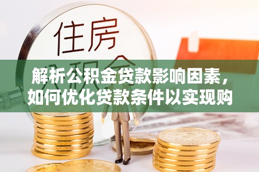 阿拉善盟解析公积金贷款影响因素，如何优化贷款条件以实现购房梦想
