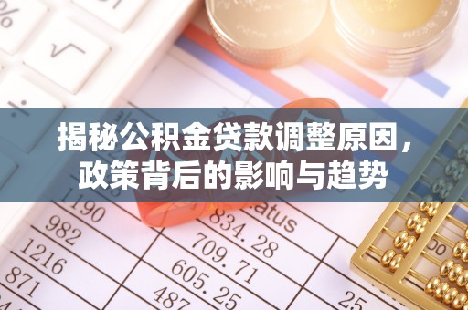 阿拉善盟揭秘公积金贷款调整原因，政策背后的影响与趋势