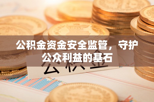 阿拉善盟公积金资金安全监管，守护公众利益的基石