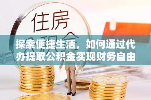 阿拉善盟探索便捷生活，如何通过代办提取公积金实现财务自由