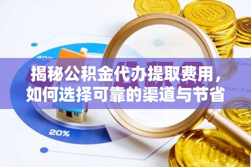 阿拉善盟揭秘公积金代办提取费用，如何选择可靠的渠道与节省成本