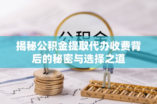 阿拉善盟揭秘公积金提取代办收费背后的秘密与选择之道
