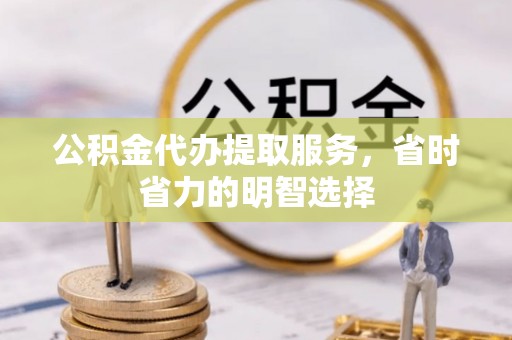 阿拉善盟公积金代办提取服务，省时省力的明智选择