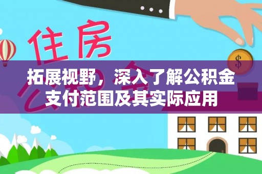 阿拉善盟拓展视野，深入了解公积金支付范围及其实际应用