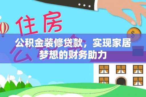 阿拉善盟公积金装修贷款，实现家居梦想的财务助力