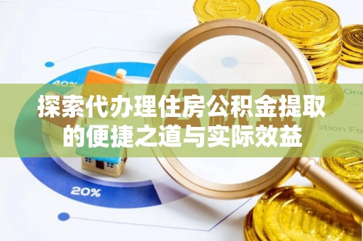 阿拉善盟探索代办理住房公积金提取的便捷之道与实际效益