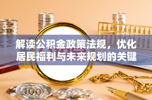 阿拉善盟解读公积金政策法规，优化居民福利与未来规划的关键
