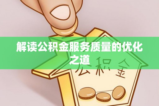 阿拉善盟解读公积金服务质量的优化之道