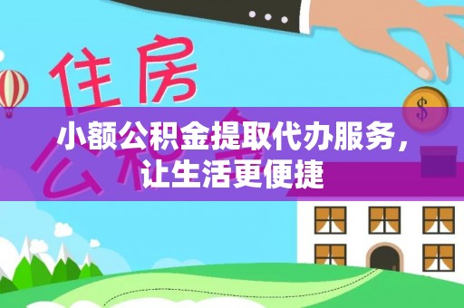 阿拉善盟小额公积金提取代办服务，让生活更便捷