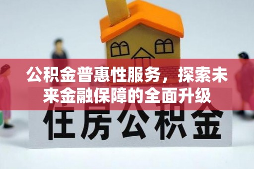 阿拉善盟公积金普惠性服务，探索未来金融保障的全面升级