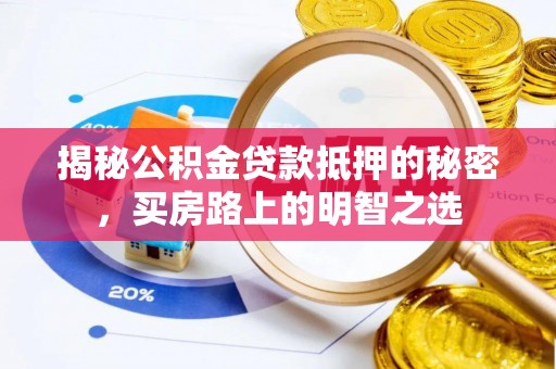 阿拉善盟揭秘公积金贷款抵押的秘密，买房路上的明智之选