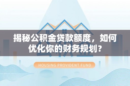 阿拉善盟揭秘公积金贷款额度，如何优化你的财务规划？