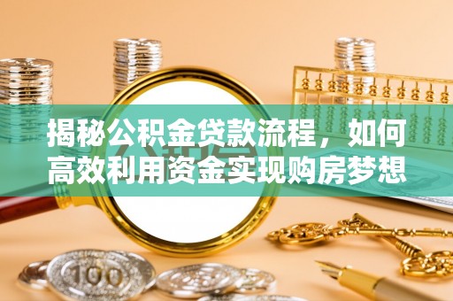 阿拉善盟揭秘公积金贷款流程，如何高效利用资金实现购房梦想