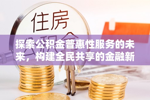 阿拉善盟探索公积金普惠性服务的未来，构建全民共享的金融新生态