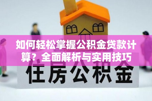阿拉善盟如何轻松掌握公积金贷款计算？全面解析与实用技巧
