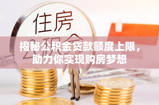 阿拉善盟揭秘公积金贷款额度上限，助力你实现购房梦想