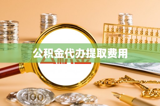 阿拉善盟公积金代办提取费用
