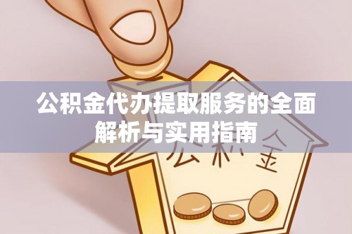 阿拉善盟公积金代办提取服务的全面解析与实用指南