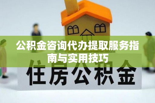 阿拉善盟公积金咨询代办提取服务指南与实用技巧