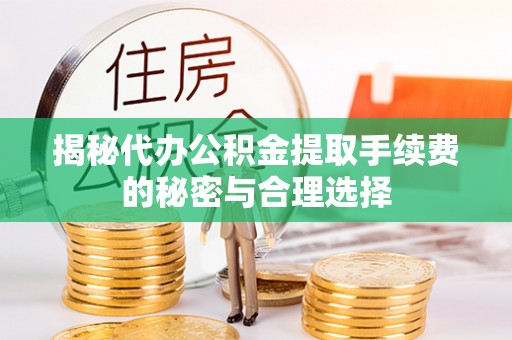 阿拉善盟揭秘代办公积金提取手续费的秘密与合理选择