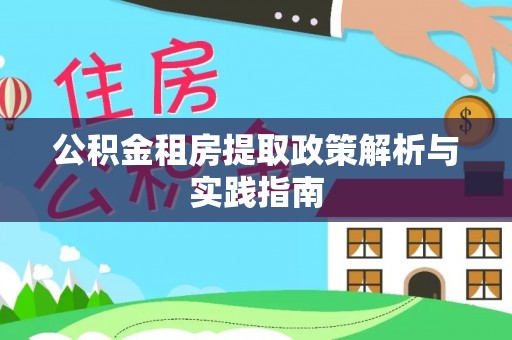 阿拉善盟公积金租房提取政策解析与实践指南