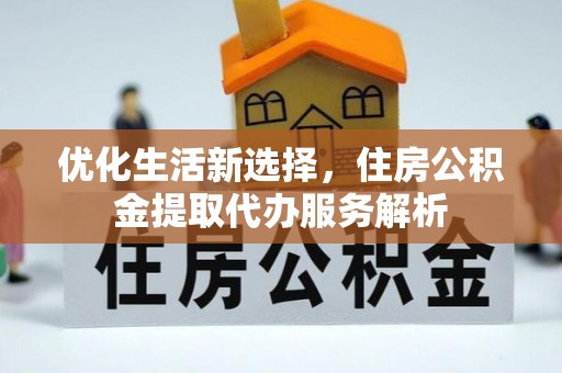 阿拉善盟优化生活新选择，住房公积金提取代办服务解析
