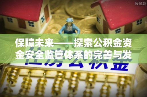 阿拉善盟保障未来——探索公积金资金安全监管体系的完善与发展