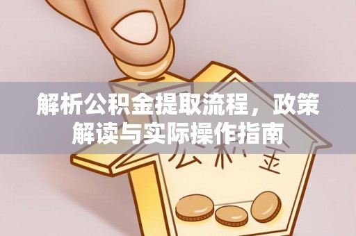阿拉善盟解析公积金提取流程，政策解读与实际操作指南