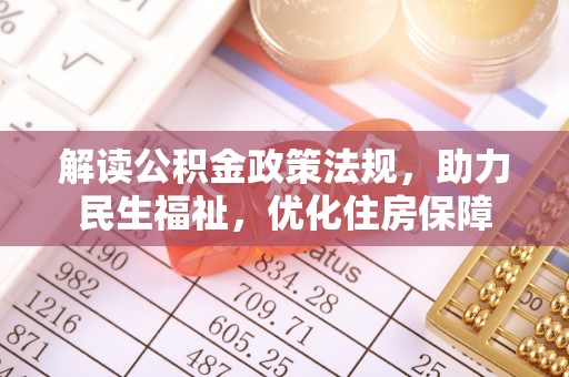 阿拉善盟解读公积金政策法规，助力民生福祉，优化住房保障