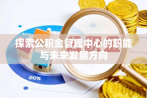 阿拉善盟探索公积金管理中心的职能与未来发展方向