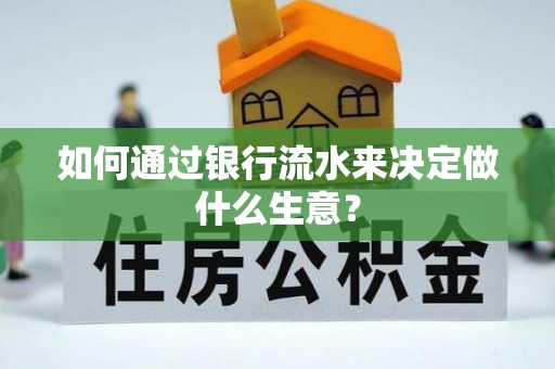阿拉善盟如何通过银行流水来决定做什么生意？
