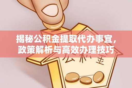 阿拉善盟揭秘公积金提取代办事宜，政策解析与高效办理技巧