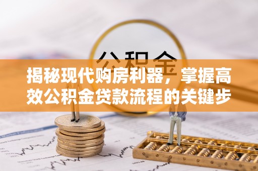 阿拉善盟揭秘现代购房利器，掌握高效公积金贷款流程的关键步骤