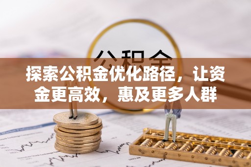 阿拉善盟探索公积金优化路径，让资金更高效，惠及更多人群