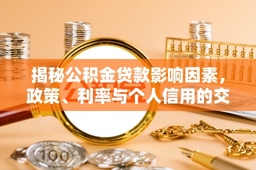 阿拉善盟揭秘公积金贷款影响因素，政策、利率与个人信用的交织作用