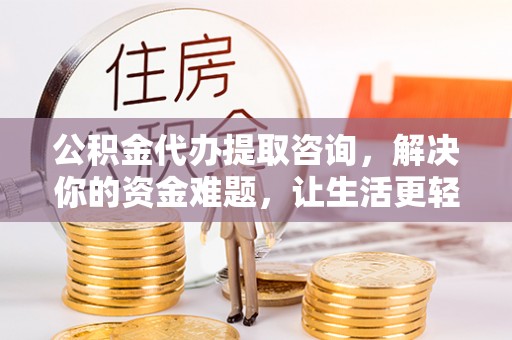 阿拉善盟公积金代办提取咨询，解决你的资金难题，让生活更轻松