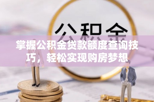 阿拉善盟掌握公积金贷款额度查询技巧，轻松实现购房梦想