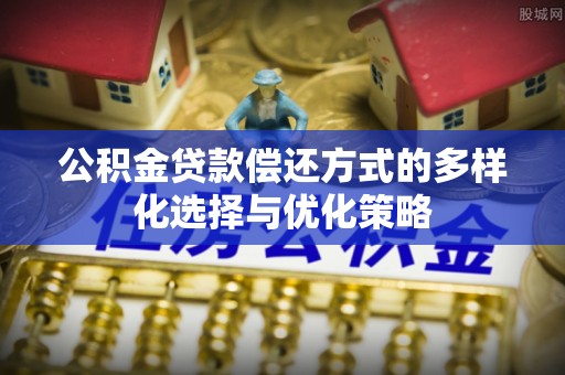 阿拉善盟公积金贷款偿还方式的多样化选择与优化策略