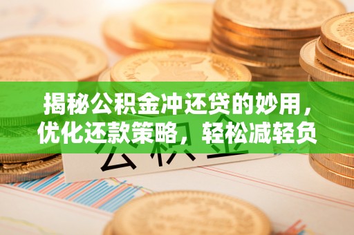 阿拉善盟揭秘公积金冲还贷的妙用，优化还款策略，轻松减轻负担