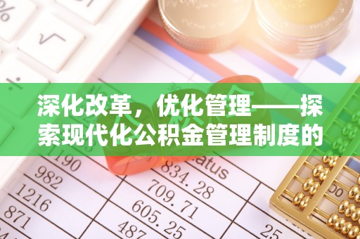 阿拉善盟深化改革，优化管理——探索现代化公积金管理制度的实践与未来
