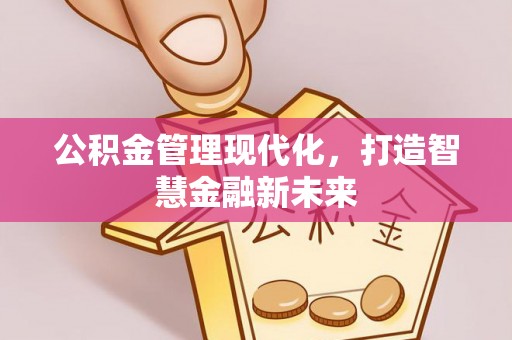 阿拉善盟公积金管理现代化，打造智慧金融新未来