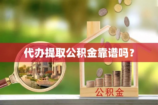 阿拉善盟代办提取公积金靠谱吗？