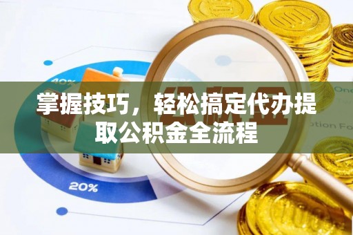 阿拉善盟掌握技巧，轻松搞定代办提取公积金全流程