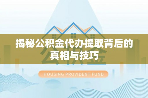阿拉善盟揭秘公积金代办提取背后的真相与技巧