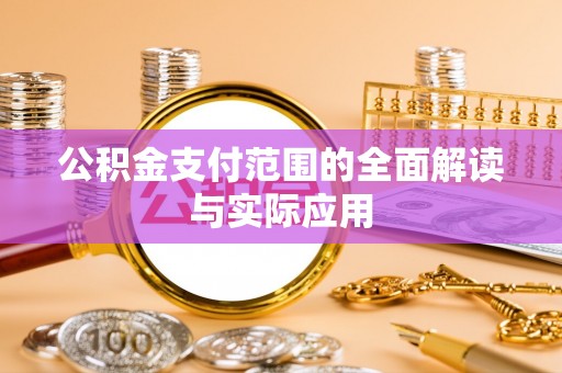 阿拉善盟公积金支付范围的全面解读与实际应用
