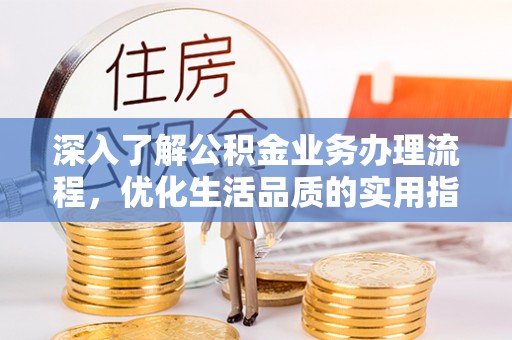 阿拉善盟深入了解公积金业务办理流程，优化生活品质的实用指南