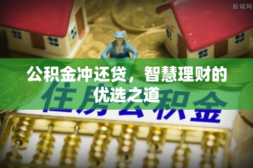 阿拉善盟公积金冲还贷，智慧理财的优选之道
