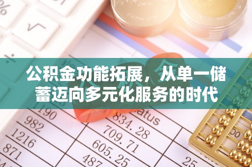 阿拉善盟公积金功能拓展，从单一储蓄迈向多元化服务的时代
