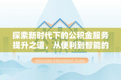 阿拉善盟探索新时代下的公积金服务提升之道，从便利到智能的全面升级